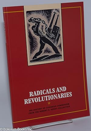 Radicals and Revolutionaries: The history of Canadian Communism from the Robert S. Kenny Collecti...
