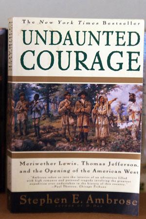 Undaunted Courage Meriwether Lewis, Thomas Jefferson, and the Opening of the American West