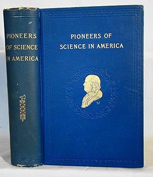 PIONEERS OF SCIENCE IN AMERICA SKETCHES OF THEIR LIVES AND SCIENTIFIC WORK.