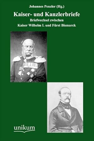 Kaiser- und Kanzlerbriefe: Briefwechsel zwischen Kaiser Wilhelm I. und Fürst Bismarck : Briefwech...