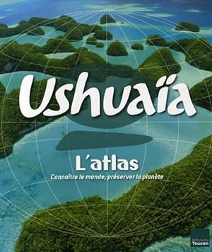 atlas Ushuaïa ; connaître le monde, préserver la planète