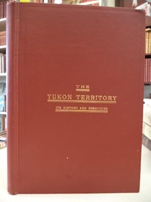 The Yukon Territory; Its History and Resources