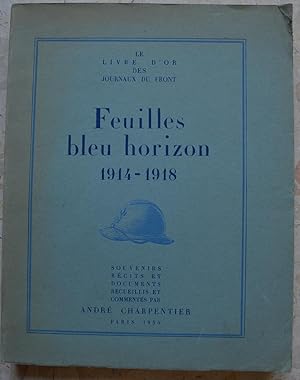 Feuilles bleu horizon 1914-1918. Le livre d'or des journaux du front. Souvenirs, récits et docume...