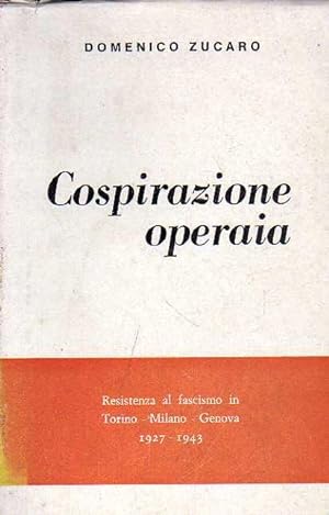 Cospirazione operaia - Resistenza al fascismo in Torino - Milano - Genova 1927-1943