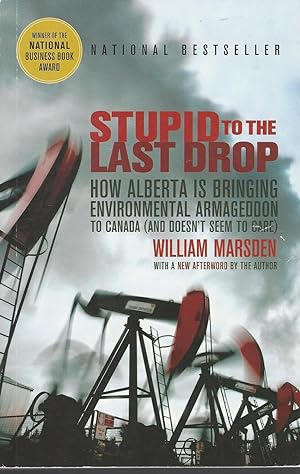 Stupid to the Last Drop How Alberta Is Bringing Environmental Armageddon to Canada