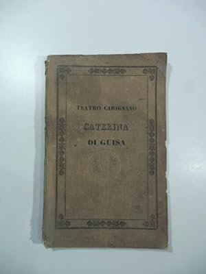 Caterina di Guisa. Melodramma in due atti da rappresentarsi nel Teatro Carignano nella primavera ...