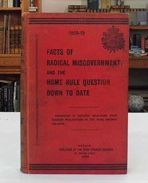 Facts of Radical Misgovernment; And The Home Rule Question Down To Date 1909-10