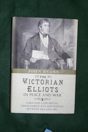 THE VICTORIAN ELLIOTS IN PEACE AND WAR: Lord and Lady Minto, Their Family and Household between 1...
