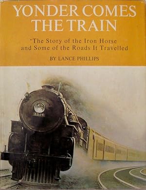 Yonder Comes The Train (The Story of the Iron Horse and Some of the Roads It Travelled)
