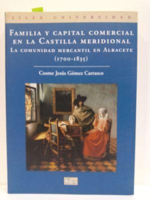 FAMILIA Y CAPITAL COMERCIAL EN LA CASTILLA MERIDIONAL : LA COMUNIDAD MERCANTIL EN ALBACETE (1700-...