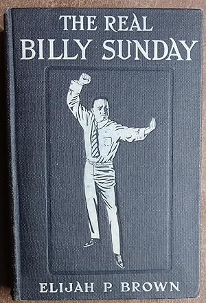 The Real Billy Sunday: The Life and Work of Rev. William Ashley Sunday, D.D. - The Baseball Evang...