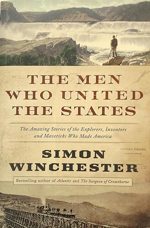 The Men Who United The States: The Amazing Stories of the Explorers, Inventors and Mavericks Who ...