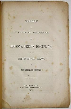 REPORT TO HIS EXCELLENCY THE GOVERNOR, ON PRISONS, PRISON DISCIPLINE, AND THE CRIMINAL LAW, BY TH...