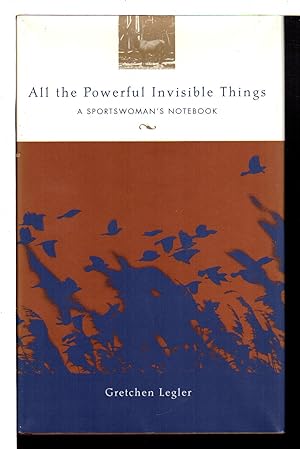 ALL THE POWERFUL INVISIBLE THINGS: A Sportswoman's Notebook.