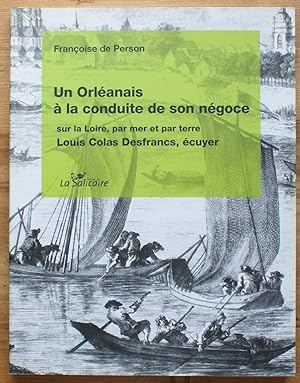 Un orléanais à la conduite de son négoce sur la Loire, par mer et par terre Louis Colas Desfrancs...