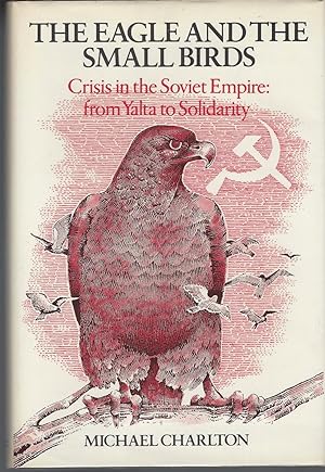 Eagle And The Small Birds Crisis in the Soviet Empire from Yalta to Solidarity