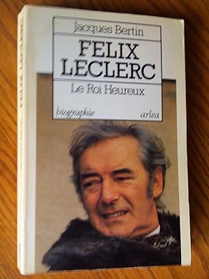 Félix leclerc: le roi heureux. biographie