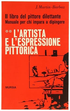 L'ARTISTA E L'ESPRESSIONE PITTORICA - IL LIBRO DEL PITTORE DILETTANTE - Manuale per chi impara a ...