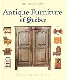 ANTIQUE FURNITURE OF QUEBEC : four centuries of furniture Making
