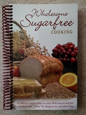 Wholesome Sugarfree Cooking: 545 Delicious Recipes to Help You Enjoy Whole Natural Foods Free of ...