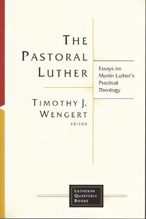 The Pastoral Luther: Essays on Martin Luther's Practical Theology (Lutheran Quarterly Books (LQB))