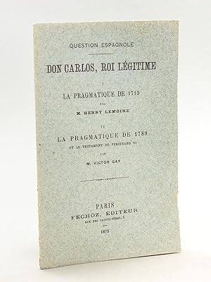 Question Espagnole. Don Carlos, Roi Légitime. I : La Pragmatique de 1713 par Henry Lemoine ; II :...