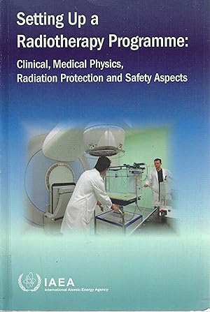 Setting up a Radiotherapy Programme: Clinical, Medical Physics, Radiation Protection and Safety A...