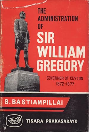 The Administration of Sir William Gregory, Governor of Ceylon 1872-77.