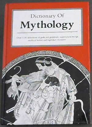 Dictionary of Mythology: Over 1100 definitions of gods and goddesses, supernatural beings, mythic...