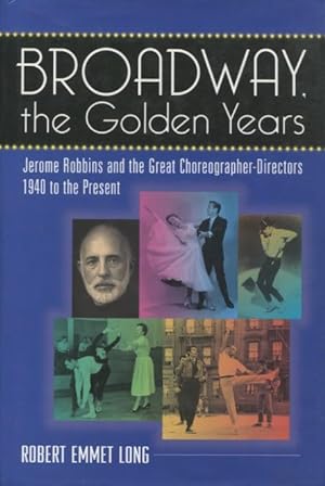 Broadway, the Golden Years: Jerome Robbins and the Great Choreographer-Directors, 1940 to the Pre...
