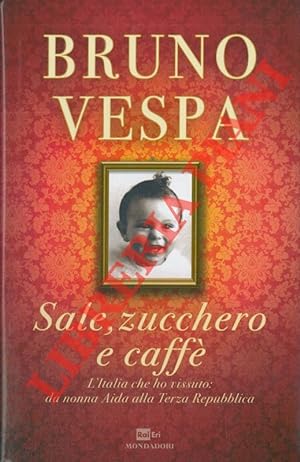 Sale, zucchero e caffè. L'Italia che ho vissuto: da nonna Aida alla Terza Repubblica.