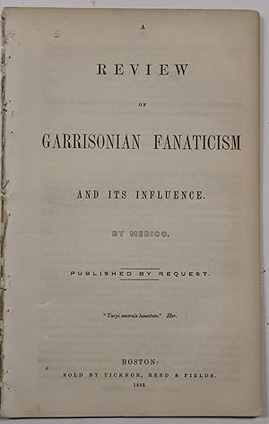 A REVIEW OF GARRISONIAN FANATICISM AND ITS INFLUENCE. BY MEDICO. PUBLISHED BY REQUEST