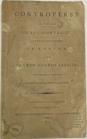 CONTROVERSY BETWEEN THE REV. JOHN THAYER, CATHOLIC MISSIONARY, OF BOSTON, AND THE REV. GEORGE LES...