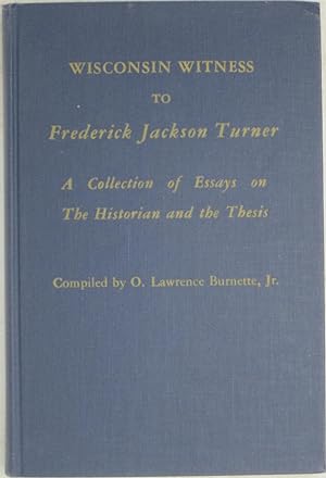 Wisconsin Witness to Frederick Jackson Turner: A Collection of Essays on the Historian and the Th...