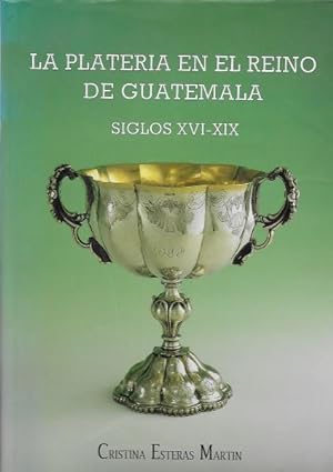 La Plateria en el Reino de Guatemala. siglos XVI-XIX. Silver Plate from Guatemala 16th to 19th Ce...