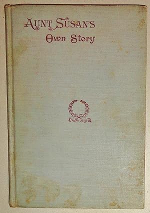 Aunt Susan's Own Story of Her Life; With Additional Incidents, Her Favorite Hymns and Quaint Sayings