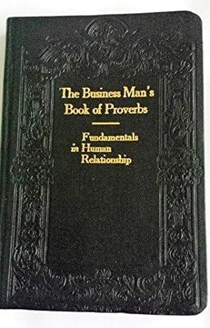 The Business Man's Book of Proverbs: Fundamentals in Human Relationship Civics,Government, and Th...