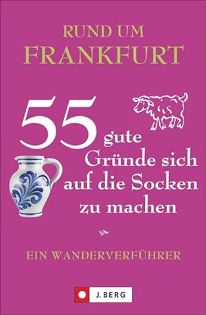 Rund um Frankfurt - 55 gute Gründe sich auf die Socken zu machen : Ein Wanderverführer