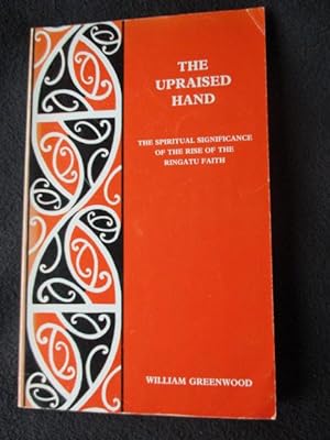 The Upraised Hand. The Spiritual Significance of the Rise of the Ringatu Faith