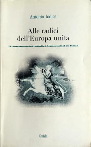 ALLE RADICI DELL'EUROPA UNITA. IL CONTRIBUTO DEI CATTOLICI DEMOCRATICI IN ITALIA