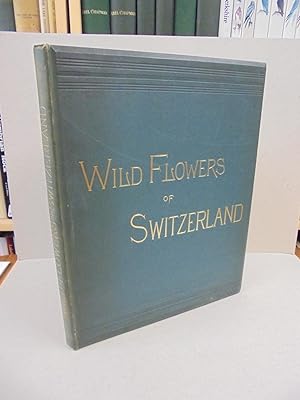 Wild Flowers of Switzerland; or, A Year Amongst the Flowers of the Alps