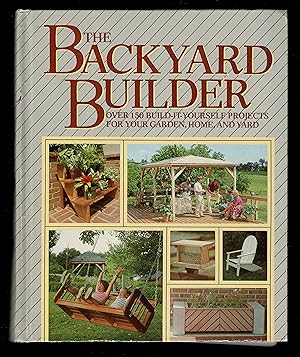 The Backyard Builder: Over 150 Build-It-Yourself Projects for Your Garden, Home, and Yard