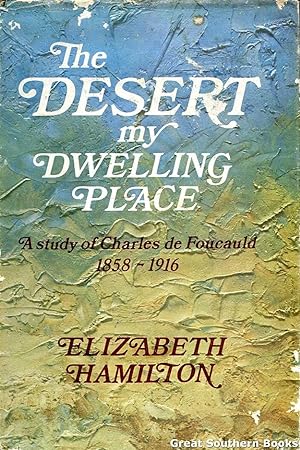 Desert My Dwelling Place: A Study of Charles de Foucauld, 1858-1916