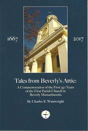 Tales from Beverly's Attic: A Celebration of the first 350 Years of the First Parish and Church i...