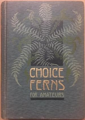 Choice Ferns for Amateurs: Their Culture and Management in the Open and Under Glass