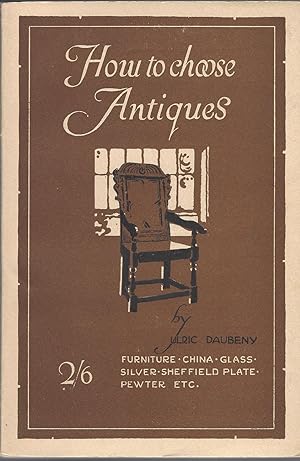 How To Choose Antiques: Furniture, China, Glass, Silver, Sheffield Plate, Pewter Etc.