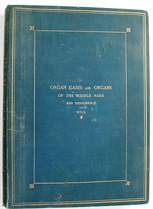 The Organ-Cases and Organs of the Middle Ages and Renaissance: A Comprehensive Essay on the Art A...
