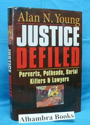 Justice Defiled : Perverts, Potheads, Serial Killers and Lawyers