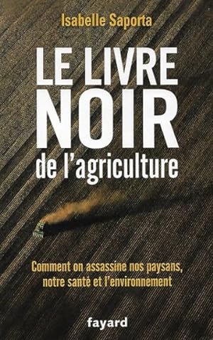 Le Livre Noir de L'agriculture : Comment on Assassine Nos Paysans , Notre santé et L'environnement