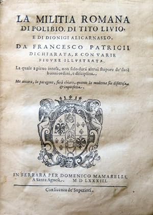 La militia romana di Polibio, di Tito Livio, e di Dionigi Alicarnaseo. Da Francesco Patricii dich...